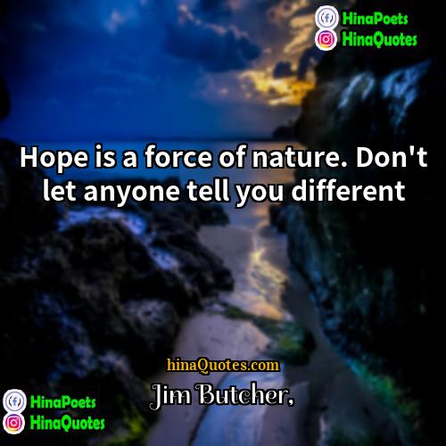 Jim Butcher Quotes | Hope is a force of nature. Don't